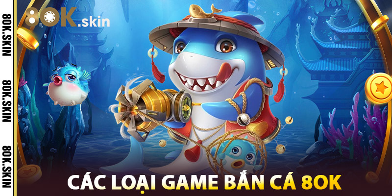 Các Loại Game Bắn Cá 8OK